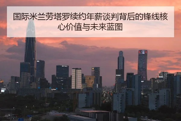国际米兰劳塔罗续约年薪谈判背后的锋线核心价值与未来蓝图